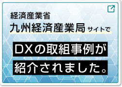 経済産業省九州経済産業局サイトで、DXの取り組み事例が紹介されました。